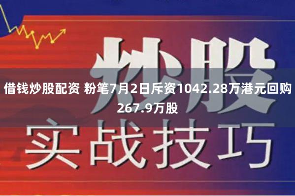 借钱炒股配资 粉笔7月2日斥资1042.28万港元回购267.9万股