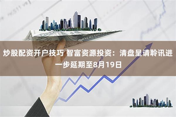 炒股配资开户技巧 智富资源投资：清盘呈请聆讯进一步延期至8月19日