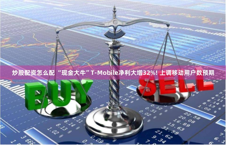 炒股配资怎么配 “现金大牛”T-Mobile净利大增32%! 上调移动用户数预期