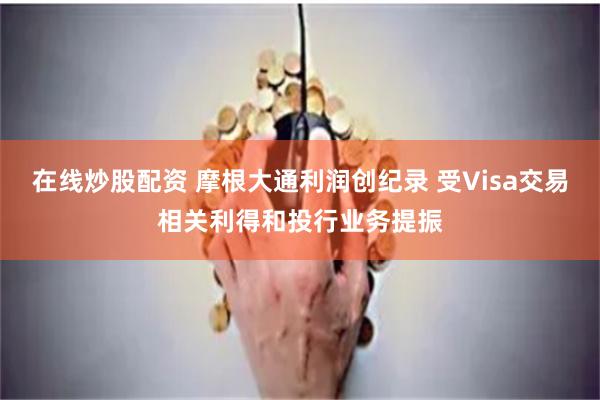 在线炒股配资 摩根大通利润创纪录 受Visa交易相关利得和投行业务提振