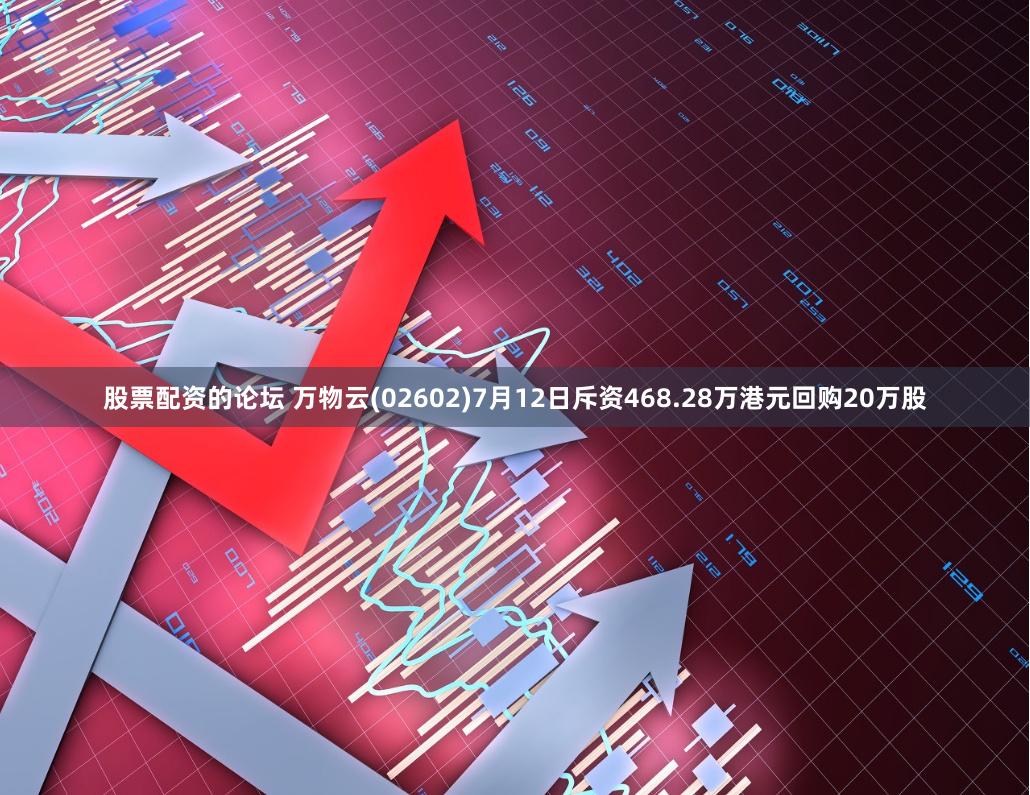 股票配资的论坛 万物云(02602)7月12日斥资468.28万港元回购20万股