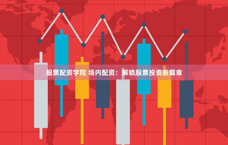 股票配资学院 场内配资：解锁股票投资新篇章