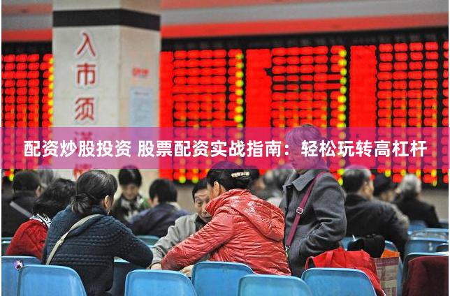 配资炒股投资 股票配资实战指南:轻松玩转高杠杆