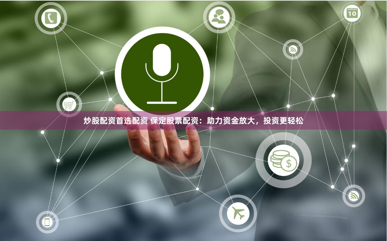 炒股配资首选配资 保定股票配资:助力资金放大,投资更轻松