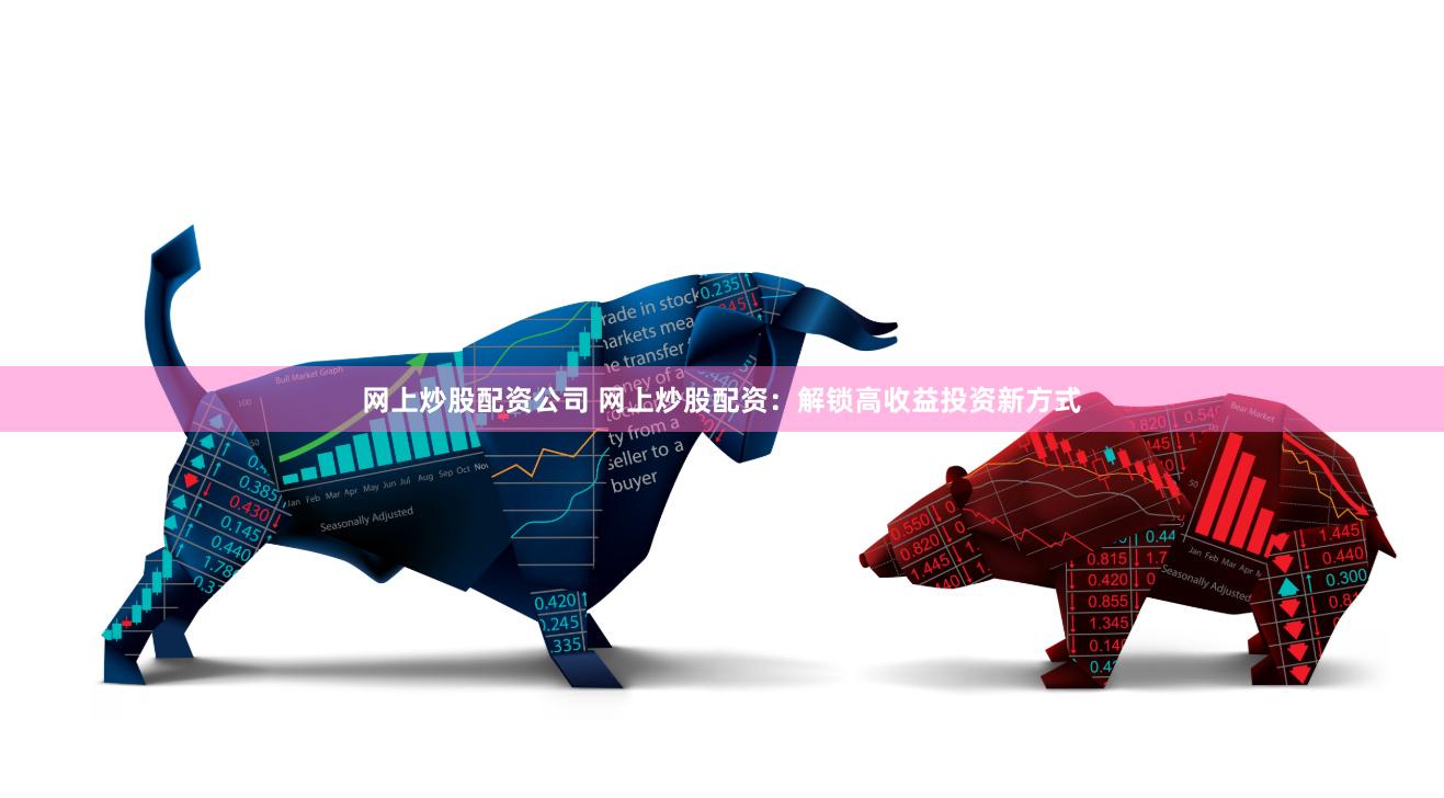 网上炒股配资公司 网上炒股配资:解锁高收益投资新方式
