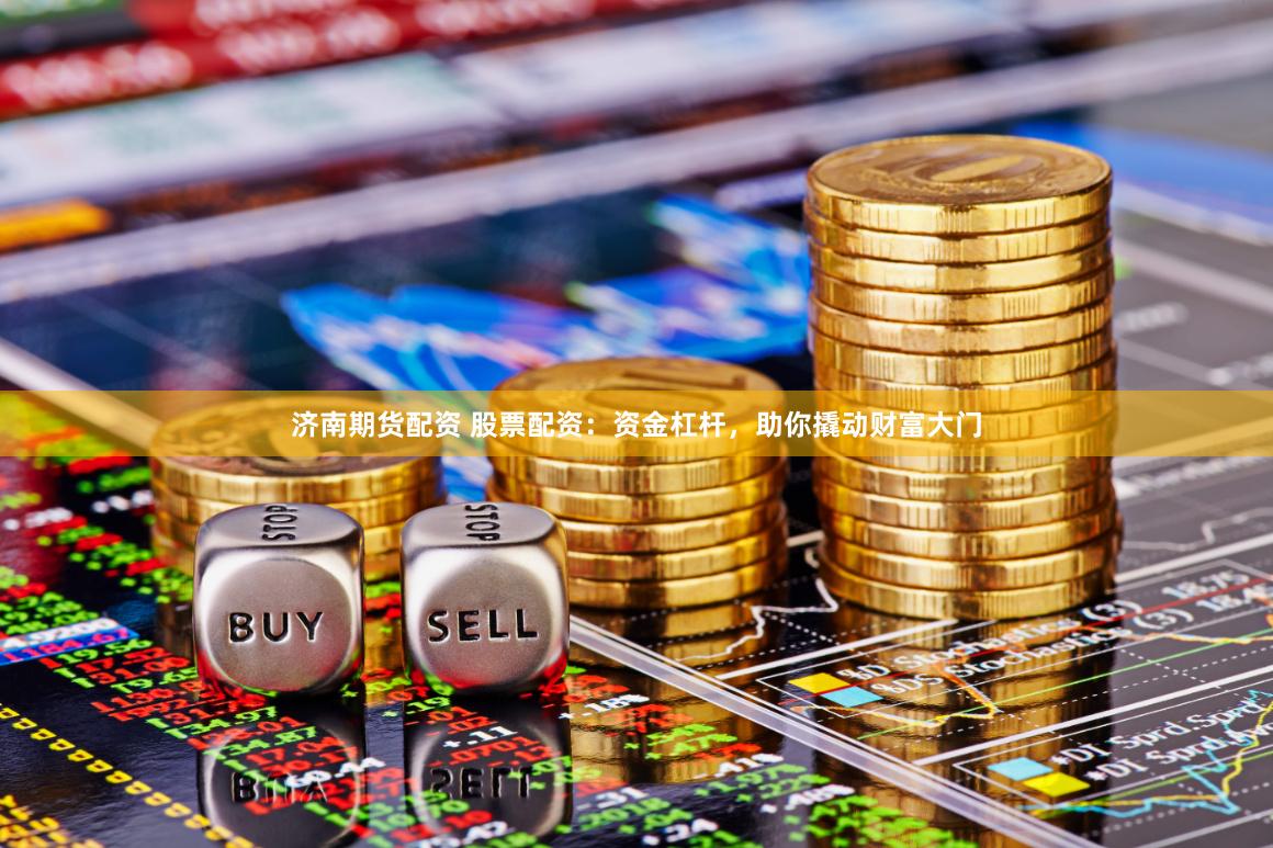 济南期货配资 股票配资:资金杠杆,助你撬动财富大门