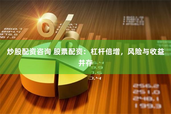 炒股配资咨询 股票配资:杠杆倍增,风险与收益并存