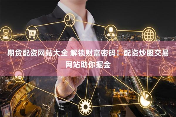 期货配资网站大全 解锁财富密码！配资炒股交易网站助你掘金
