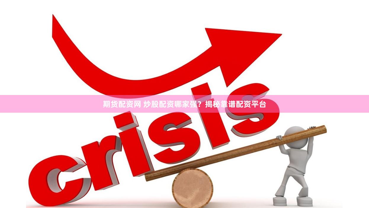 期货配资网 炒股配资哪家强?揭秘靠谱配资平台