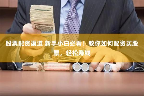股票配资渠道 新手小白必看!教你如何配资买股票,轻松赚钱