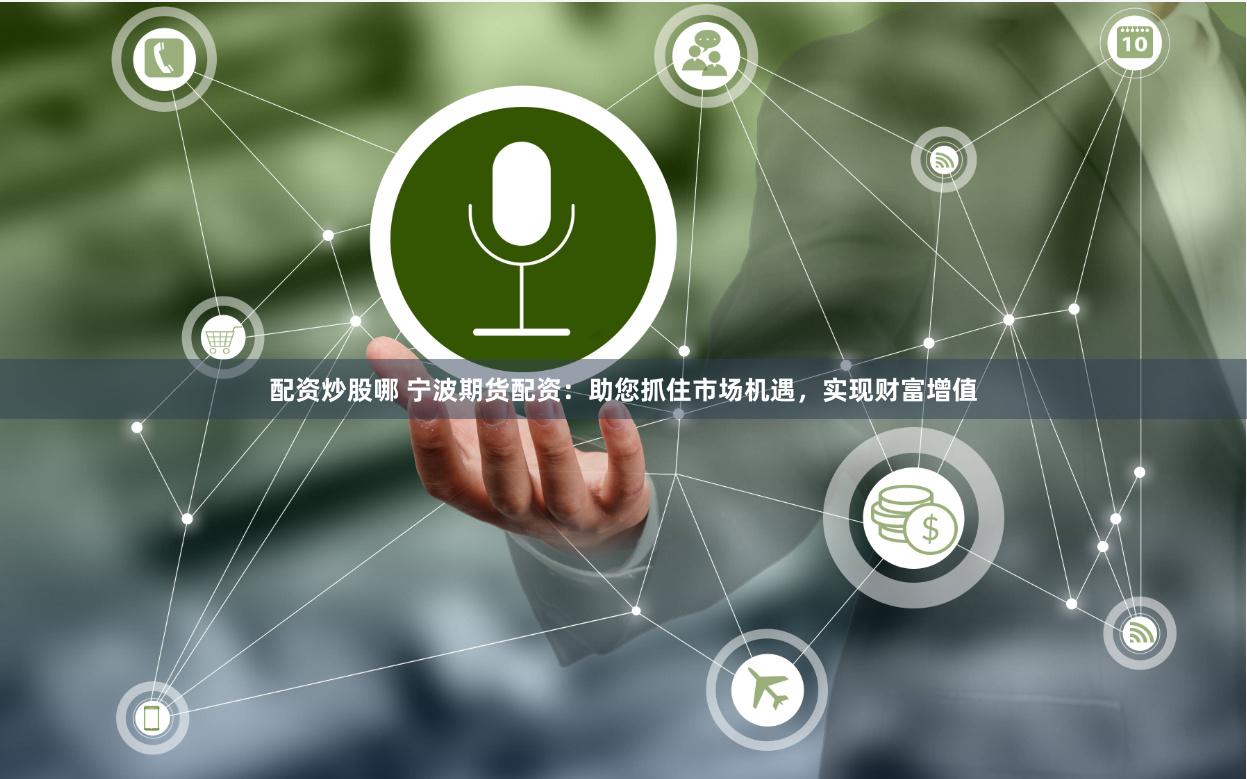 配资炒股哪 宁波期货配资:助您抓住市场机遇,实现财富增值