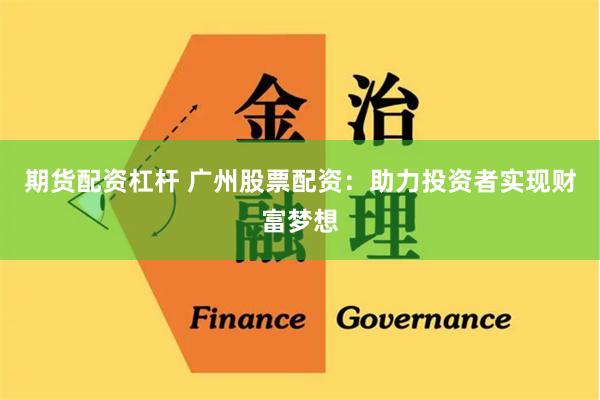 期货配资杠杆 广州股票配资:助力投资者实现财富梦想