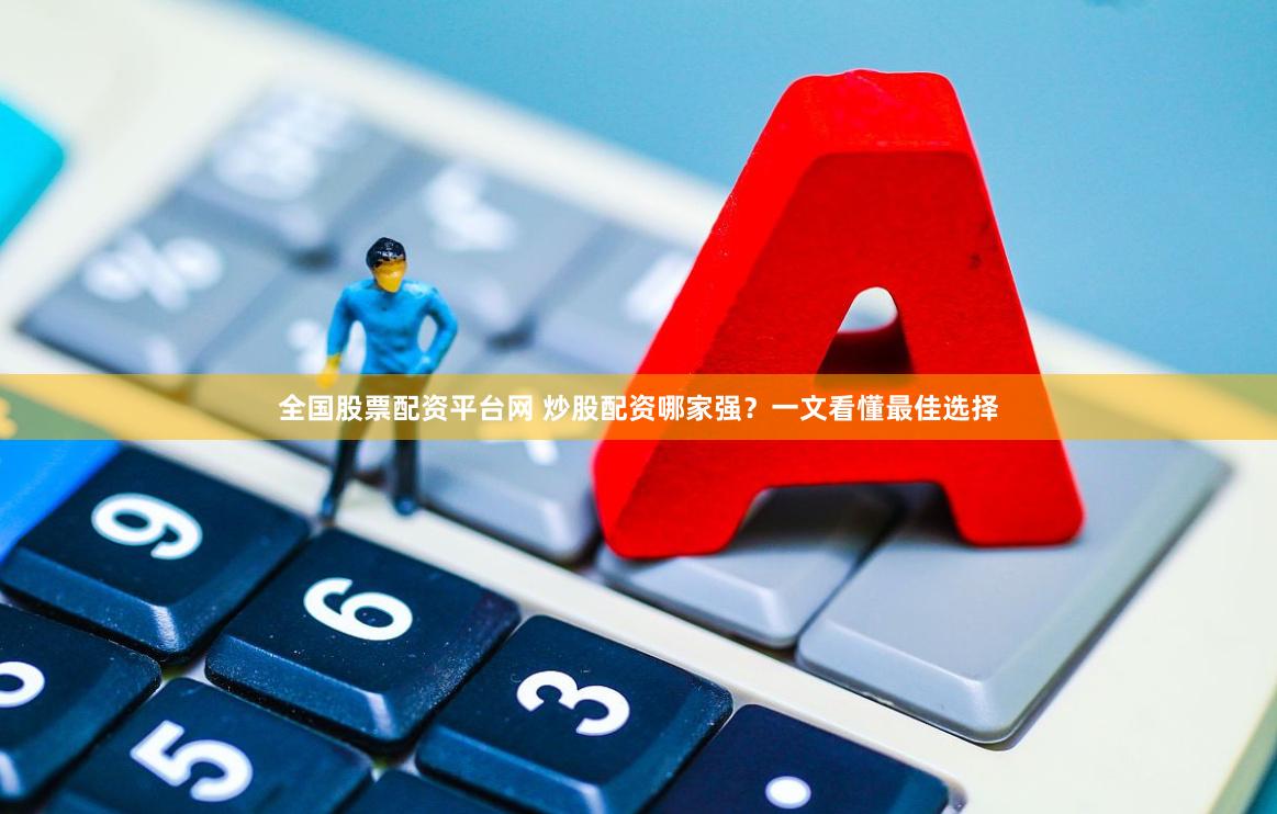 全国股票配资平台网 炒股配资哪家强?一文看懂最佳选择