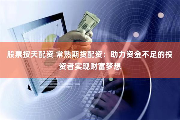 股票按天配资 常熟期货配资:助力资金不足的投资者实现财富梦想