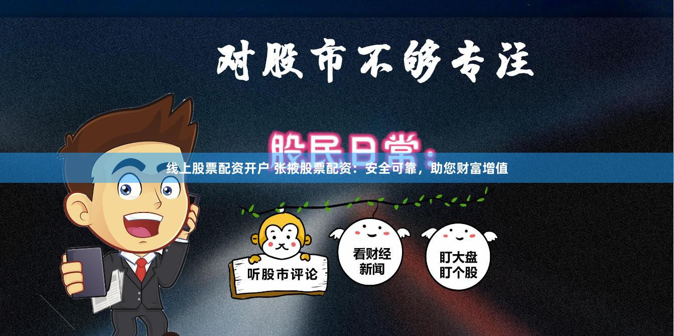 线上股票配资开户 张掖股票配资:安全可靠,助您财富增值