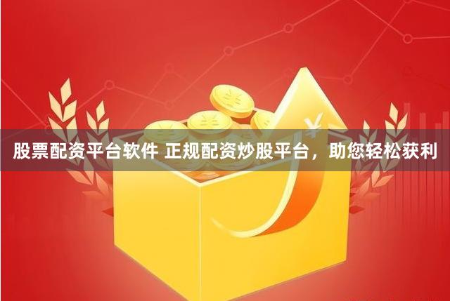 股票配资平台软件 正规配资炒股平台,助您轻松获利