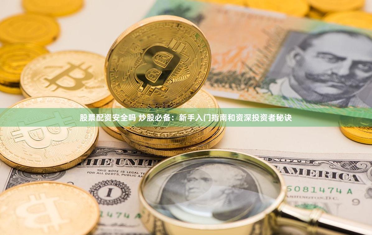 股票配资安全吗 炒股必备:新手入门指南和资深投资者秘诀