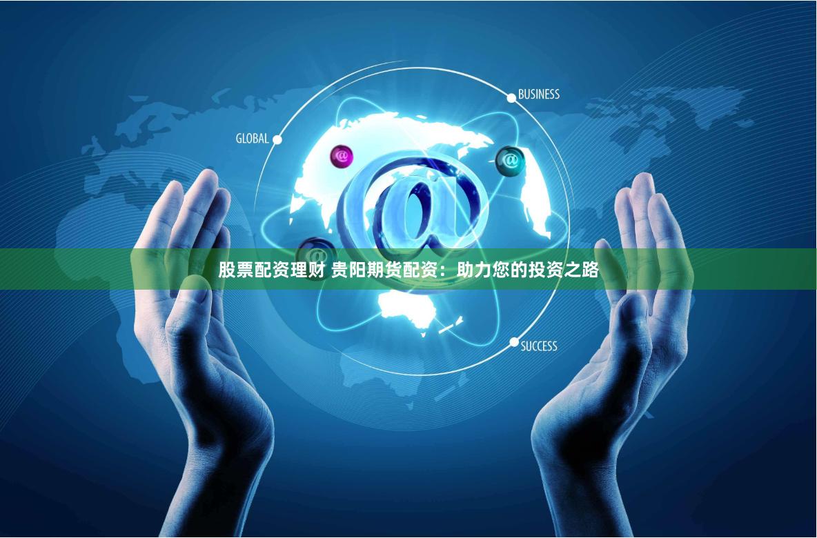 股票配资理财 贵阳期货配资:助力您的投资之路