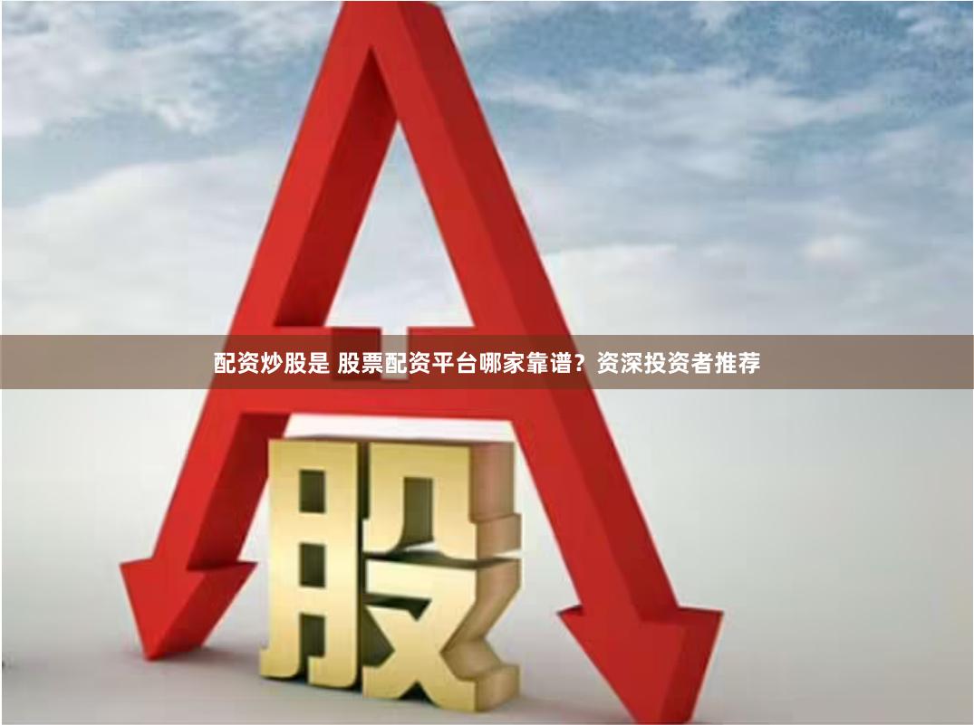 配资炒股是 股票配资平台哪家靠谱?资深投资者推荐