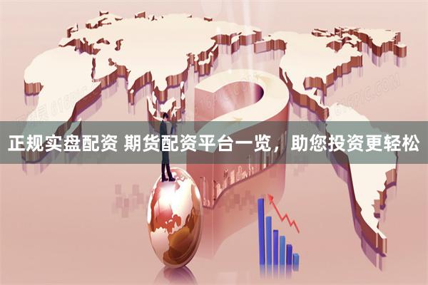 正规实盘配资 期货配资平台一览,助您投资更轻松