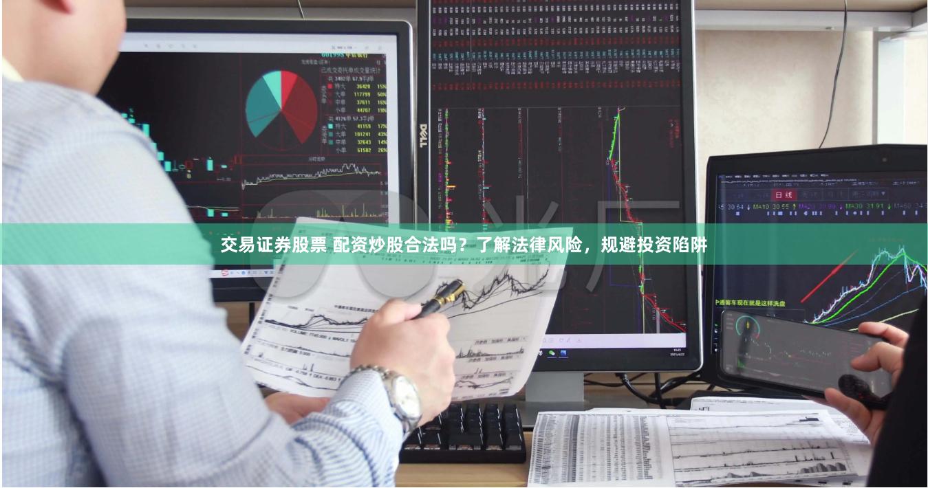交易证券股票 配资炒股合法吗?了解法律风险,规避投资陷阱