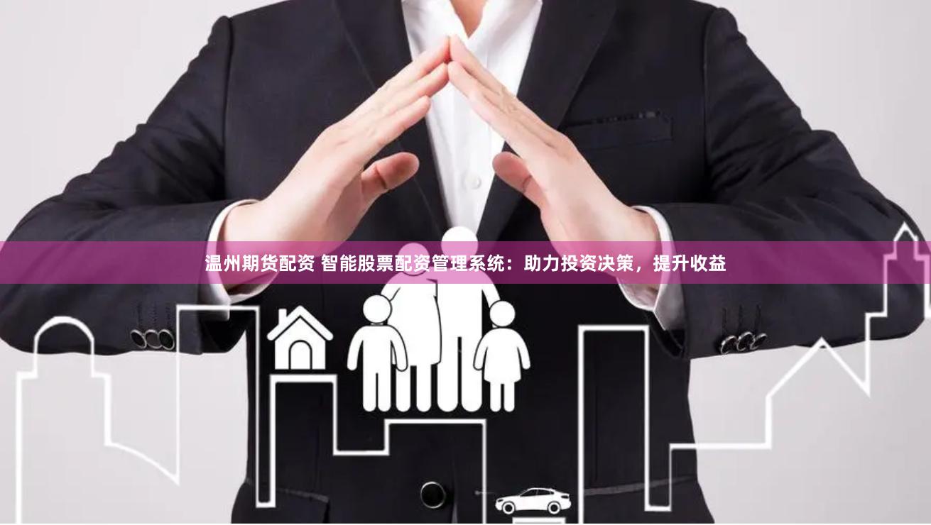 温州期货配资 智能股票配资管理系统:助力投资决策,提升收益