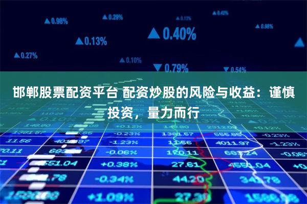 邯郸股票配资平台 配资炒股的风险与收益:谨慎投资,量力而行