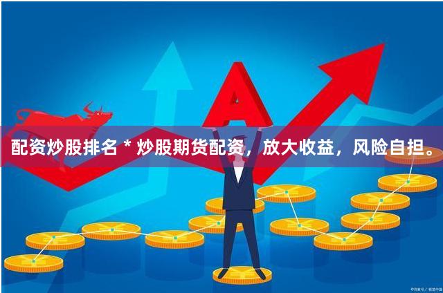 配资炒股排名 * 炒股期货配资,放大收益,风险自担。
