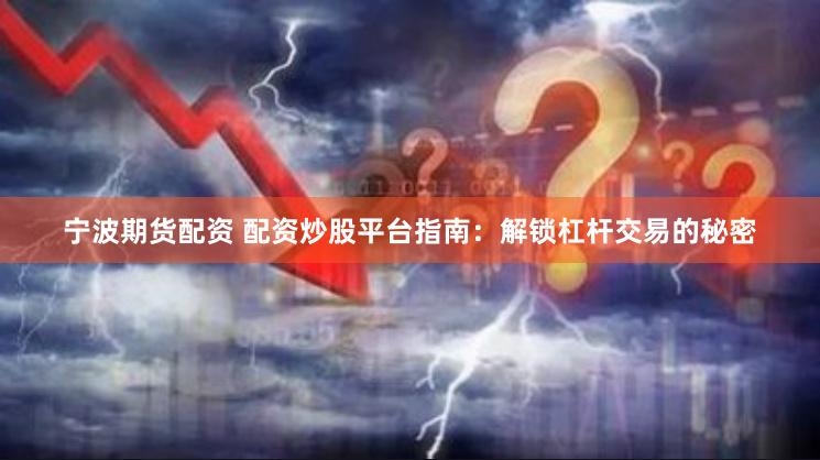 宁波期货配资 配资炒股平台指南:解锁杠杆交易的秘密