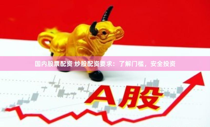 国内股票配资 炒股配资要求:了解门槛,安全投资