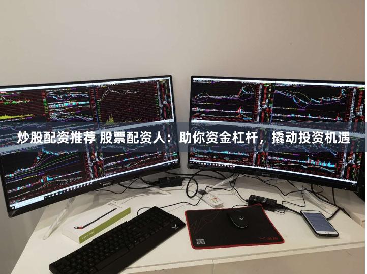 炒股配资推荐 股票配资人:助你资金杠杆,撬动投资机遇