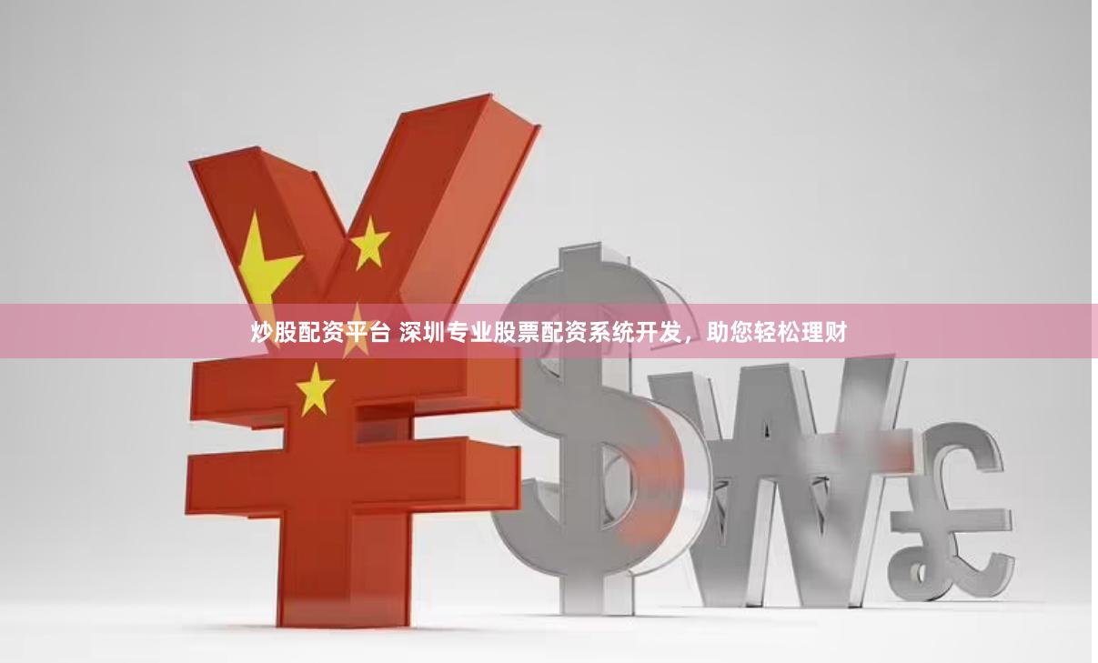 炒股配资平台 深圳专业股票配资系统开发,助您轻松理财