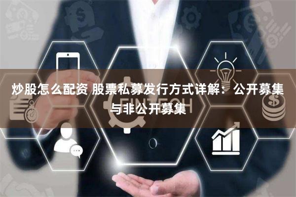 炒股怎么配资 股票私募发行方式详解:公开募集与非公开募集