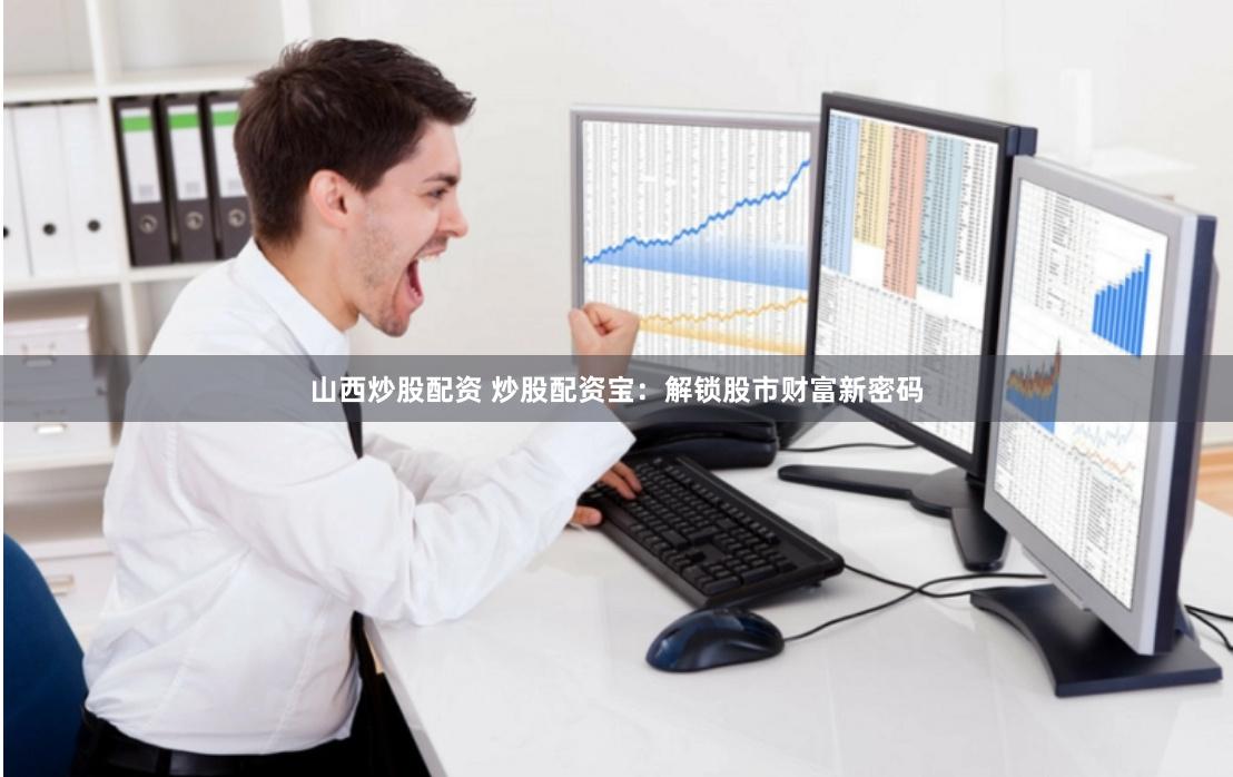 山西炒股配资 炒股配资宝:解锁股市财富新密码