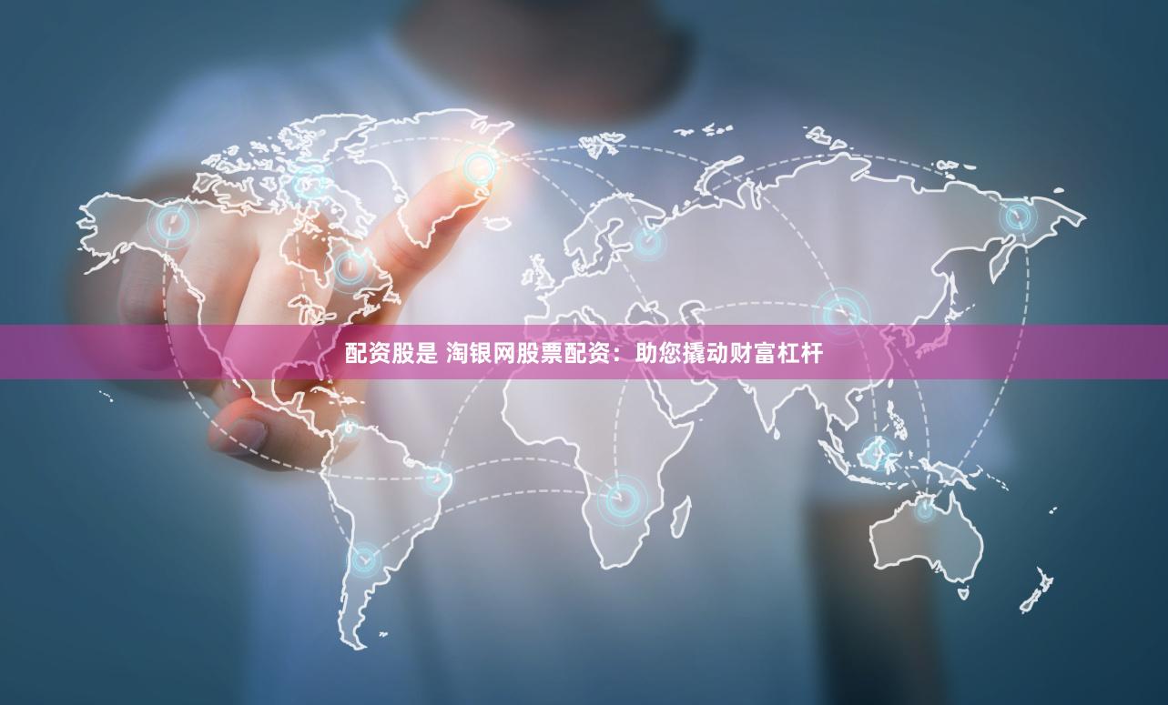 配资股是 淘银网股票配资:助您撬动财富杠杆