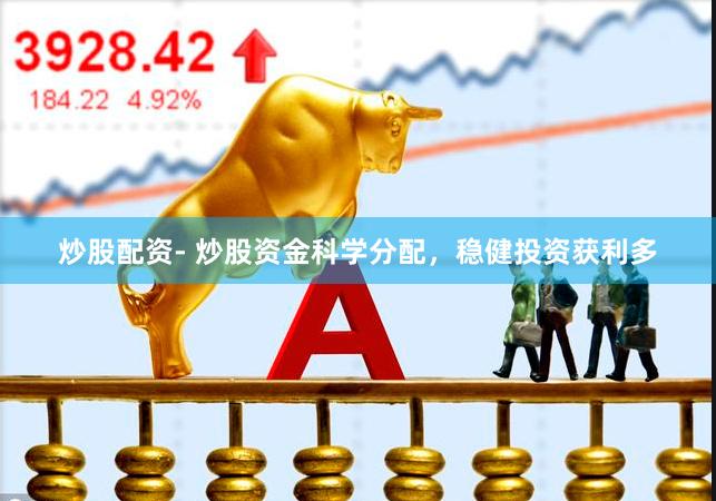 炒股配资- 炒股资金科学分配,稳健投资获利多