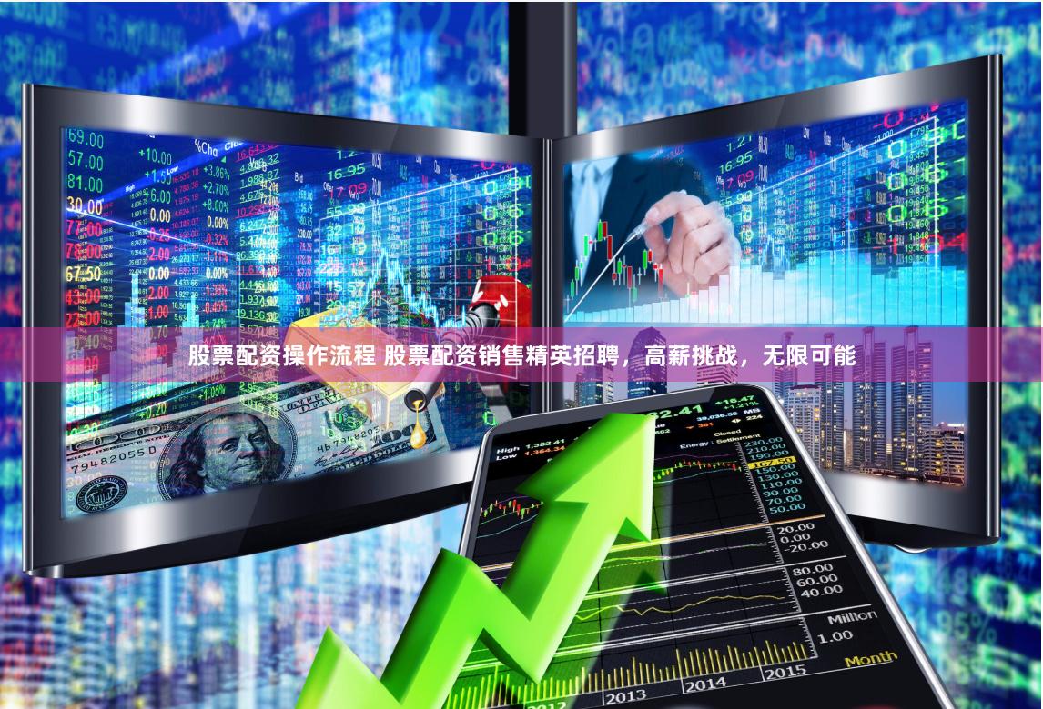 股票配资操作流程 股票配资销售精英招聘，高薪挑战，无限可能
