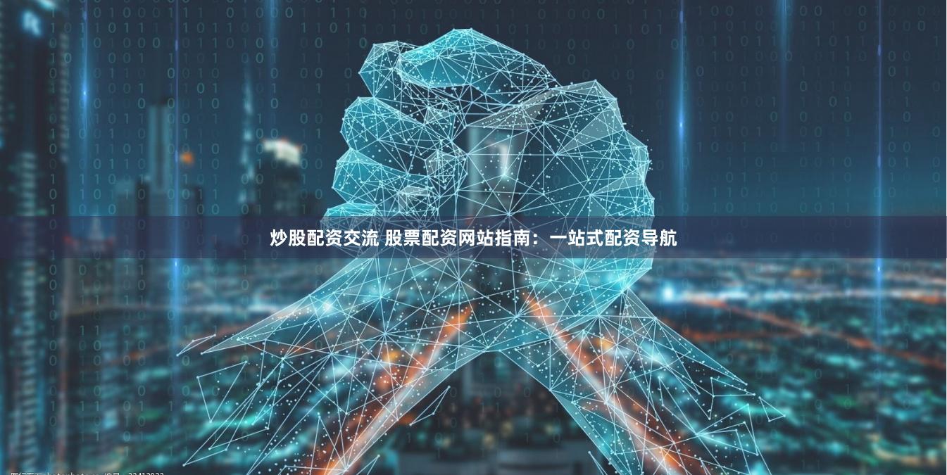 炒股配资交流 股票配资网站指南:一站式配资导航