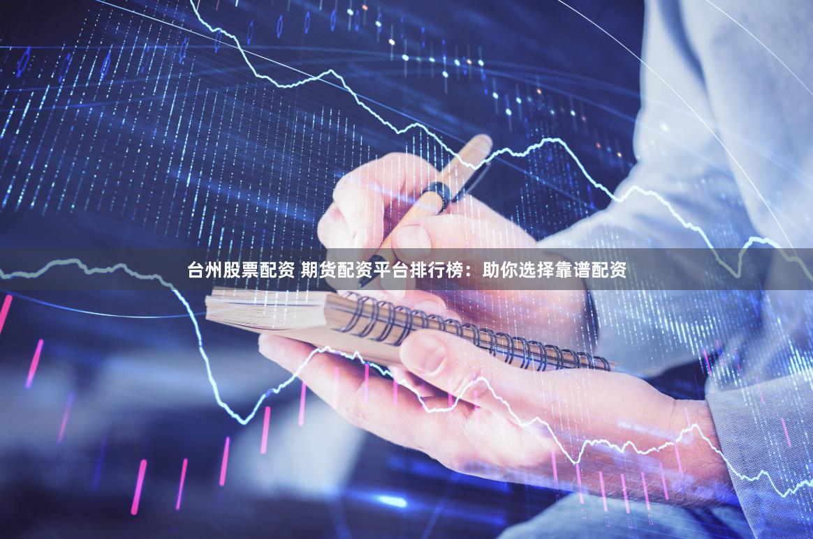 台州股票配资 期货配资平台排行榜:助你选择靠谱配资
