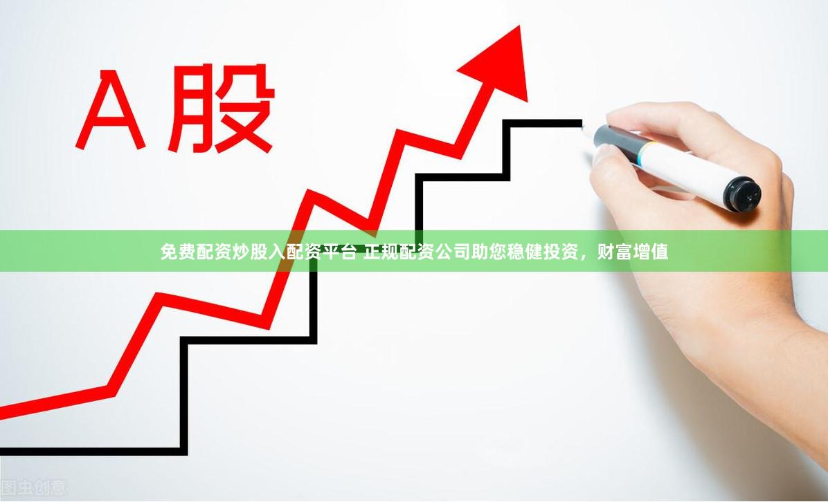 免费配资炒股入配资平台 正规配资公司助您稳健投资,财富增值
