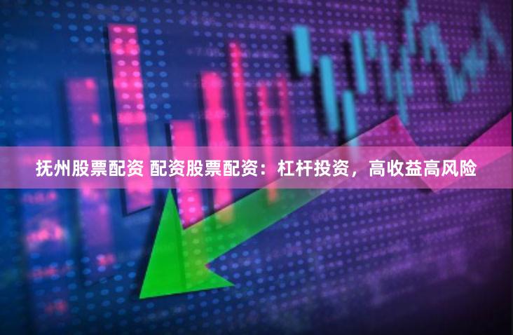 抚州股票配资 配资股票配资:杠杆投资,高收益高风险