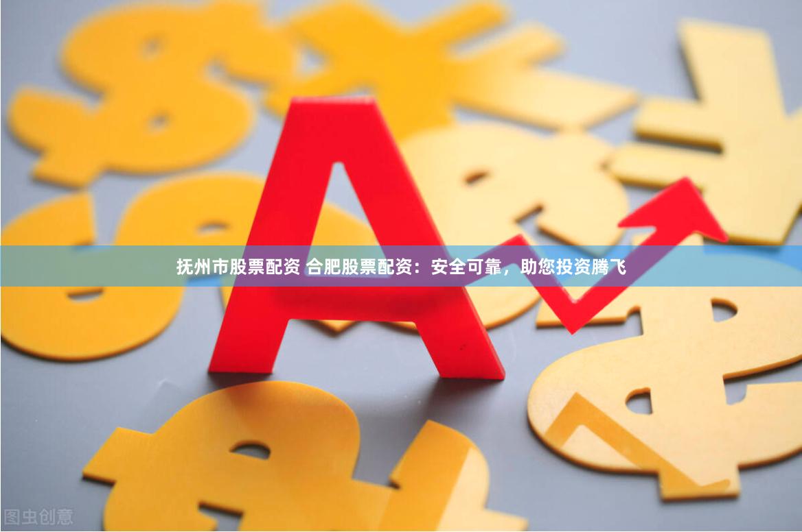 抚州市股票配资 合肥股票配资:安全可靠,助您投资腾飞