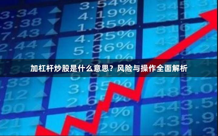 加杠杆炒股是什么意思？风险与操作全面解析