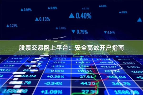 股票交易网上平台：安全高效开户指南