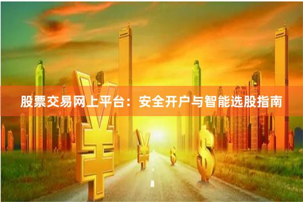股票交易网上平台：安全开户与智能选股指南