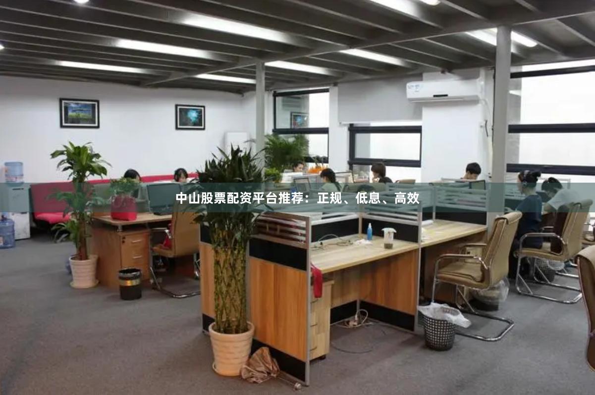 中山股票配资平台推荐：正规、低息、高效