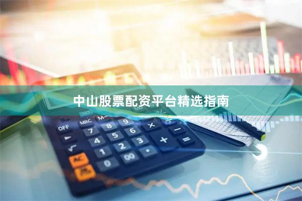 中山股票配资平台精选指南