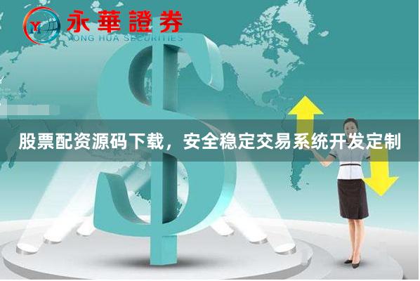 股票配资源码下载，安全稳定交易系统开发定制