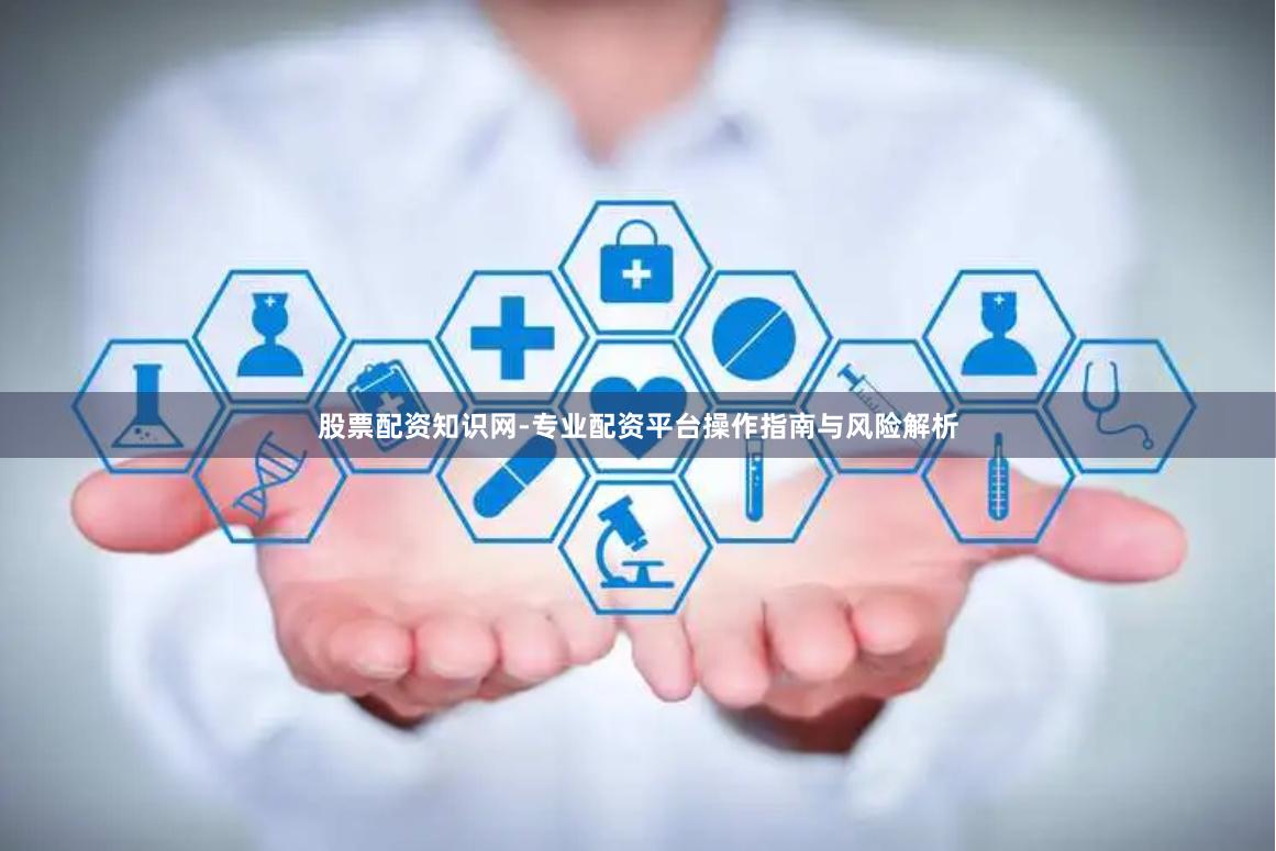 股票配资知识网-专业配资平台操作指南与风险解析