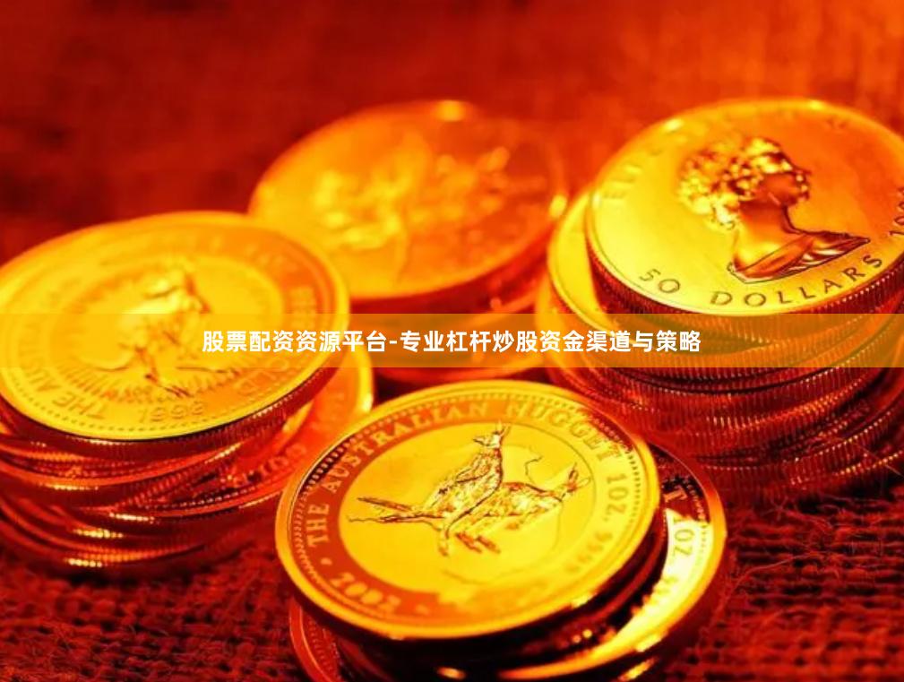 股票配资资源平台-专业杠杆炒股资金渠道与策略